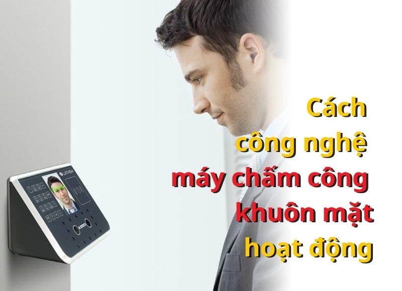 Cách công nghệ máy chấm công khuôn mặt hoạt động